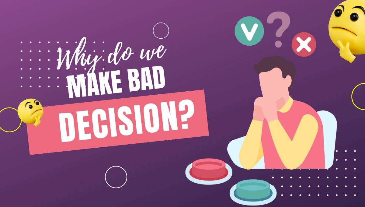 Why Do We Make Bad Decisions 5 Surprising Reasons Revealed Way To Cognition 